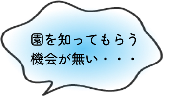 園を知ってもらう機会が無い・・・