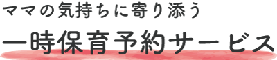 ママの気持ちに寄り添う一時保育予約サービス